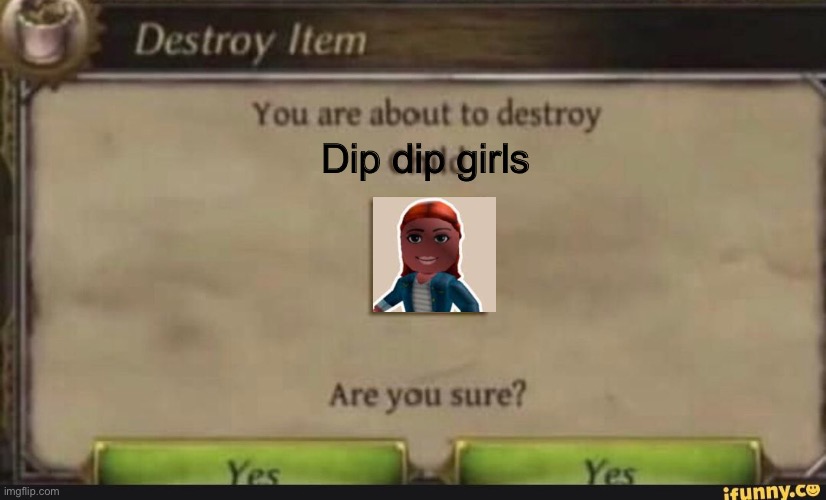You're about to destroy child | Dip dip girls | image tagged in you're about to destroy child | made w/ Imgflip meme maker