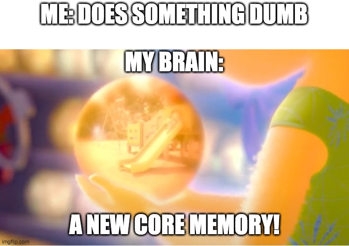 A New Core Memory | ME: DOES SOMETHING DUMB; MY BRAIN:; A NEW CORE MEMORY! | image tagged in a new core memory | made w/ Imgflip meme maker