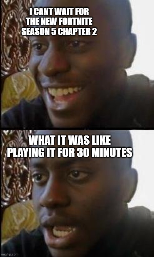 Disappointed Black Guy | I CANT WAIT FOR THE NEW FORTNITE SEASON 5 CHAPTER 2; WHAT IT WAS LIKE PLAYING IT FOR 30 MINUTES | image tagged in disappointed black guy | made w/ Imgflip meme maker