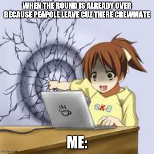 AAAAAAAAAAARGHHHHHH!!! WTH!!!!! | WHEN THE ROUND IS ALREADY OVER BECAUSE PEAPOLE LEAVE CUZ THERE CREWMATE; ME: | image tagged in anime wall punch | made w/ Imgflip meme maker