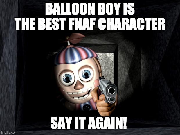 Bbbbbbb | BALLOON BOY IS THE BEST FNAF CHARACTER; SAY IT AGAIN! | image tagged in balloon boy in vent | made w/ Imgflip meme maker