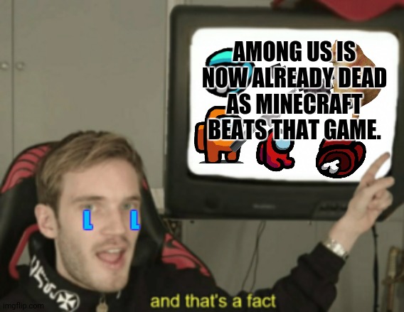and that's a fact | AMONG US IS NOW ALREADY DEAD AS MINECRAFT BEATS THAT GAME. L          L | image tagged in memes,and that's a fact,sad cartoon | made w/ Imgflip meme maker