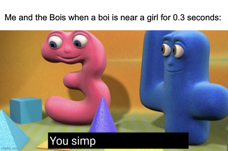 You simp | Me and the Bois when a boi is near a girl for 0.3 seconds: | image tagged in you simply have less value,funny,memes,front page,simp | made w/ Imgflip meme maker