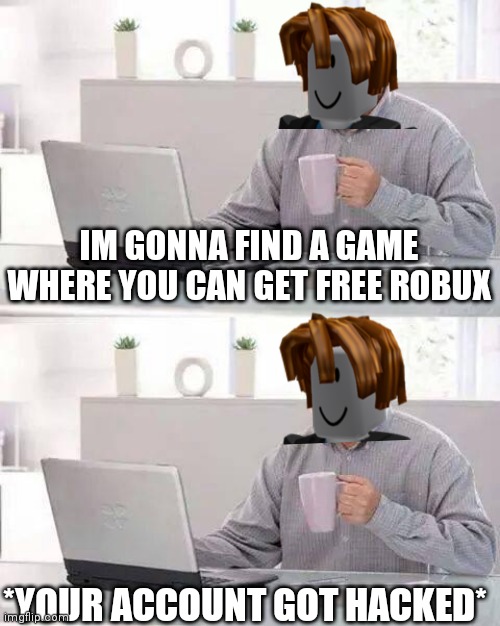 Dont play those Games where you can get free robux | IM GONNA FIND A GAME WHERE YOU CAN GET FREE ROBUX; *YOUR ACCOUNT GOT HACKED* | image tagged in memes,hide the pain harold | made w/ Imgflip meme maker