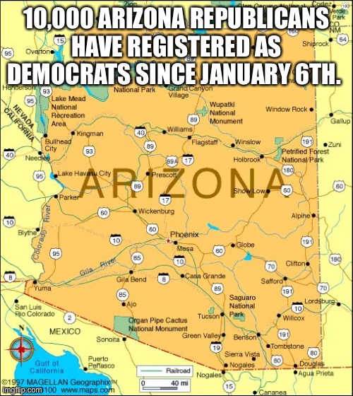 Arizona | 10,000 ARIZONA REPUBLICANS HAVE REGISTERED AS DEMOCRATS SINCE JANUARY 6TH. | image tagged in arizona | made w/ Imgflip meme maker