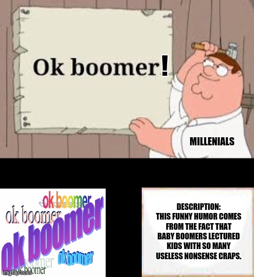 ok boomer | ! MILLENIALS; DESCRIPTION: THIS FUNNY HUMOR COMES FROM THE FACT THAT BABY BOOMERS LECTURED KIDS WITH SO MANY USELESS NONSENSE CRAPS. | image tagged in memes,ok boomer,millenials | made w/ Imgflip meme maker