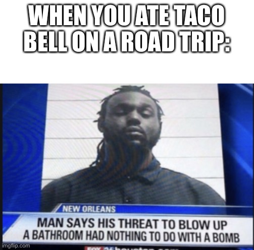 It had nothing to do with a bomb | WHEN YOU ATE TACO BELL ON A ROAD TRIP: | image tagged in news | made w/ Imgflip meme maker