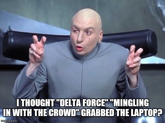 Dr Evil air quotes | I THOUGHT "DELTA FORCE" "MINGLING IN WITH THE CROWD" GRABBED THE LAPTOP? | image tagged in dr evil air quotes | made w/ Imgflip meme maker