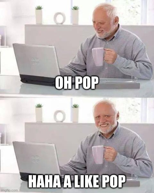 Hide the Pain Harold | OH POP; HAHA A LIKE POP | image tagged in memes,hide the pain harold | made w/ Imgflip meme maker