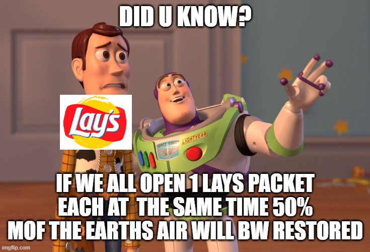 lol | DID U KNOW? IF WE ALL OPEN 1 LAYS PACKET EACH AT  THE SAME TIME 50% MOF THE EARTHS AIR WILL BW RESTORED | image tagged in memes,x x everywhere | made w/ Imgflip meme maker