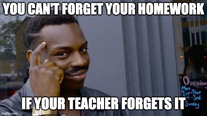 Roll Safe Think About It Meme | YOU CAN'T FORGET YOUR HOMEWORK; IF YOUR TEACHER FORGETS IT | image tagged in memes,roll safe think about it | made w/ Imgflip meme maker