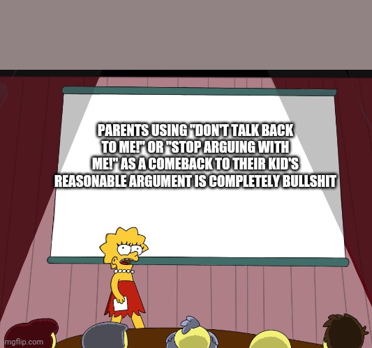 Facts | PARENTS USING "DON'T TALK BACK TO ME!" OR "STOP ARGUING WITH ME!" AS A COMEBACK TO THEIR KID'S REASONABLE ARGUMENT IS COMPLETELY BULLSHIT | image tagged in lisa simpson presents in hd | made w/ Imgflip meme maker