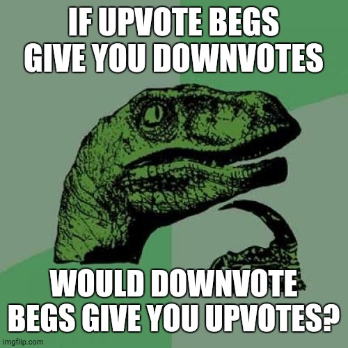 Reverse Psychology | IF UPVOTE BEGS GIVE YOU DOWNVOTES; WOULD DOWNVOTE BEGS GIVE YOU UPVOTES? | image tagged in memes,philosoraptor | made w/ Imgflip meme maker