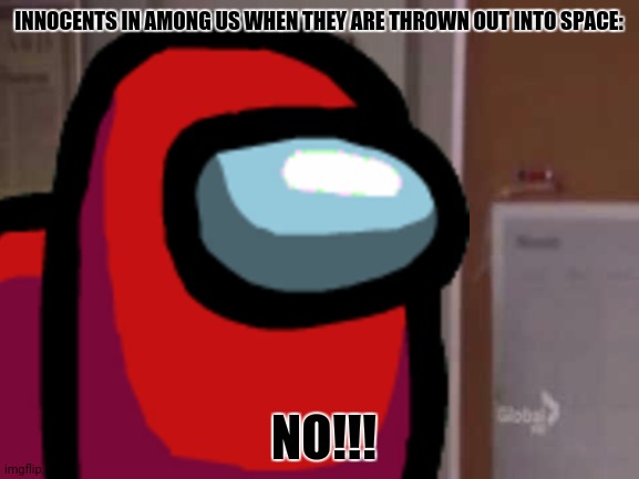 INNOCENTS IN AMONG US WHEN THEY ARE THROWN OUT INTO SPACE:; NO!!! | image tagged in memes,god no god please no,lolz | made w/ Imgflip meme maker