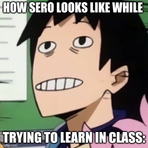 dont we all look like this in class | HOW SERO LOOKS LIKE WHILE; TRYING TO LEARN IN CLASS: | image tagged in noseless sero | made w/ Imgflip meme maker