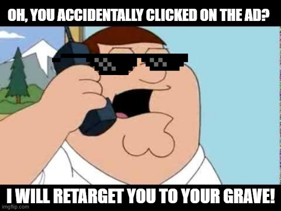 TSMA Digital Marketing |  OH, YOU ACCIDENTALLY CLICKED ON THE AD? I WILL RETARGET YOU TO YOUR GRAVE! | image tagged in family guy taken parody,thesprocketmedia,digitalmarketing,seo,ads,familyguy | made w/ Imgflip meme maker