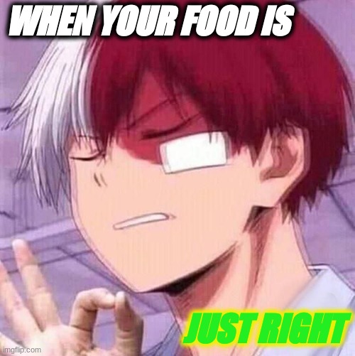 yesh | WHEN YOUR FOOD IS; JUST RIGHT | image tagged in todoroki | made w/ Imgflip meme maker