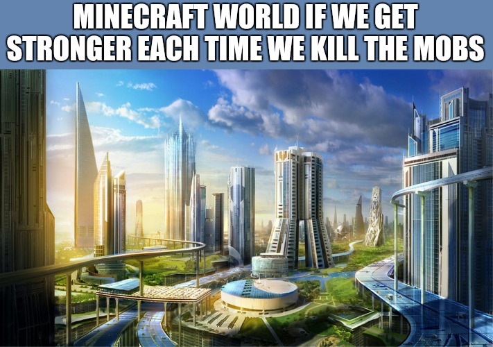 we need this.... | MINECRAFT WORLD IF WE GET STRONGER EACH TIME WE KILL THE MOBS | image tagged in the world if | made w/ Imgflip meme maker