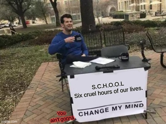 anyone who goes to school would understand. | S.C.H.O.O.L
Six cruel hours of our lives. You ain't gonna | image tagged in memes,change my mind | made w/ Imgflip meme maker