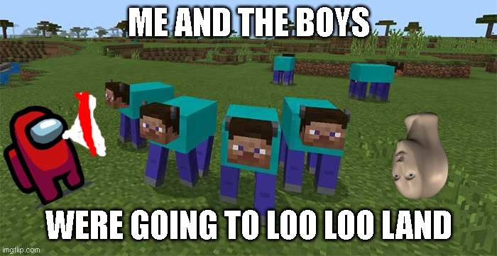 loo loo land | ME AND THE BOYS; WERE GOING TO LOO LOO LAND | image tagged in me and the boys | made w/ Imgflip meme maker
