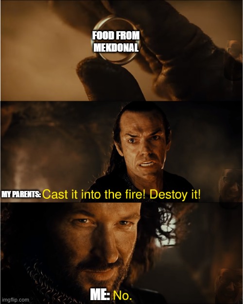 me, refusing to cast the food i bought from mekdonal into the fiyah | FOOD FROM MEKDONAL; MY PARENTS:; ME: | image tagged in cast it into the fire,the one ring,mcdonalds | made w/ Imgflip meme maker