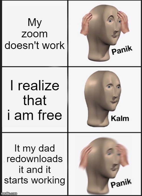 Zoom Is BAD | My zoom doesn't work; I realize that i am free; It my dad redownloads it and it starts working | image tagged in memes,panik kalm panik,zoom,school,gif,not really a gif | made w/ Imgflip meme maker