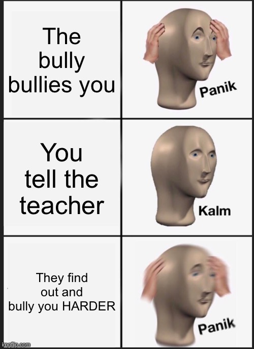 tHiS iS uNfOrTuNaTe | The bully bullies you; You tell the teacher; They find out and bully you HARDER | image tagged in memes,panik kalm panik | made w/ Imgflip meme maker