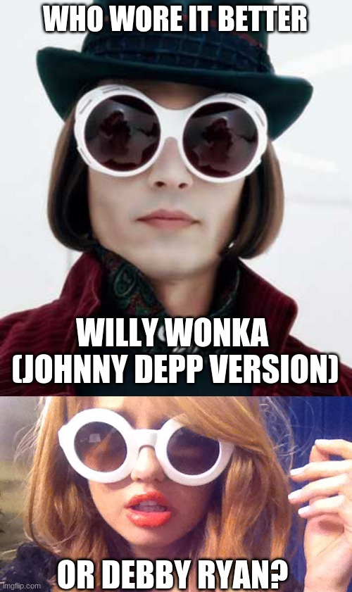 Who Wore It Better Wednesday #39 - Thick white shades | WHO WORE IT BETTER; WILLY WONKA 
(JOHNNY DEPP VERSION); OR DEBBY RYAN? | image tagged in memes,who wore it better,willy wonka,johnny depp,debby ryan,warner bros | made w/ Imgflip meme maker