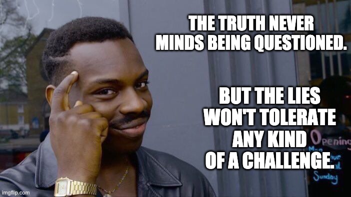 Truth vs Lies | THE TRUTH NEVER MINDS BEING QUESTIONED. BUT THE LIES WON'T TOLERATE ANY KIND OF A CHALLENGE. | image tagged in memes,roll safe think about it | made w/ Imgflip meme maker
