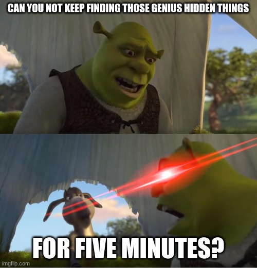 Shrek For Five Minutes | CAN YOU NOT KEEP FINDING THOSE GENIUS HIDDEN THINGS FOR FIVE MINUTES? | image tagged in shrek for five minutes | made w/ Imgflip meme maker