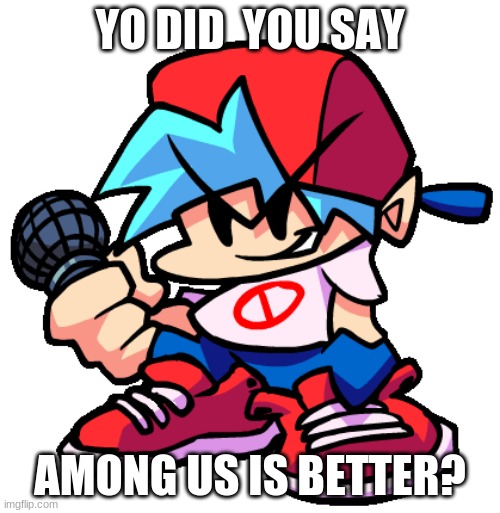 yo did you say | YO DID  YOU SAY; AMONG US IS BETTER? | image tagged in boyfriend | made w/ Imgflip meme maker