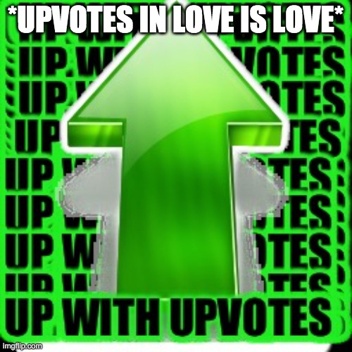 upvote | *UPVOTES IN LOVE IS LOVE* | image tagged in upvote | made w/ Imgflip meme maker