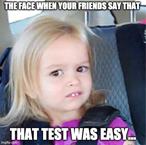 I mean.....Whatttt | THE FACE WHEN YOUR FRIENDS SAY THAT; THAT TEST WAS EASY... | image tagged in confused little girl | made w/ Imgflip meme maker