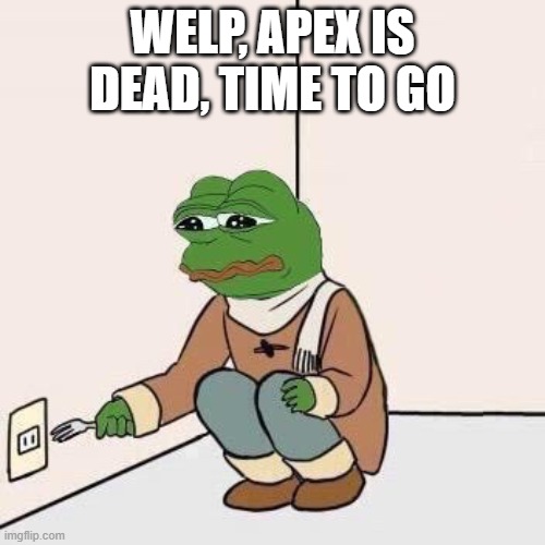 Sad Pepe Suicide | WELP, APEX IS DEAD, TIME TO GO | image tagged in sad pepe suicide | made w/ Imgflip meme maker