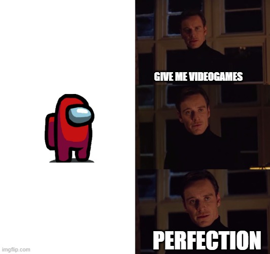 perfection | GIVE ME VIDEOGAMES; PERFECTION | image tagged in perfection | made w/ Imgflip meme maker