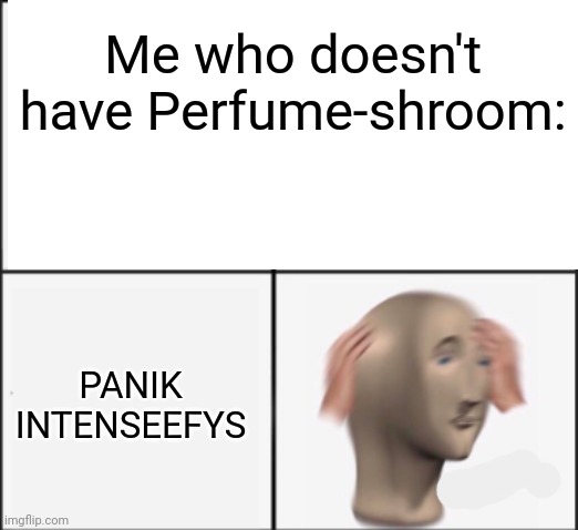 Me who doesn't have Perfume-shroom: PANIK INTENSEEFYS | made w/ Imgflip meme maker