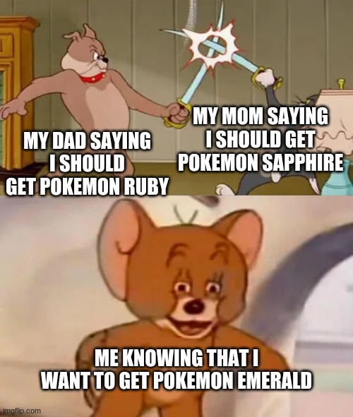 I want Pokemon Emerald | MY MOM SAYING I SHOULD GET POKEMON SAPPHIRE; MY DAD SAYING I SHOULD GET POKEMON RUBY; ME KNOWING THAT I WANT TO GET POKEMON EMERALD | image tagged in tom and spike fighting,pokemon | made w/ Imgflip meme maker