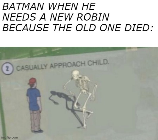 Casually approach another Robin, Eh? | BATMAN WHEN HE NEEDS A NEW ROBIN BECAUSE THE OLD ONE DIED: | image tagged in casually approach child,batman,batman slapping robin,memes | made w/ Imgflip meme maker