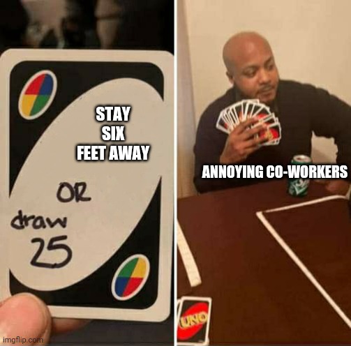 UNO or Draw 25 | STAY SIX FEET AWAY; ANNOYING CO-WORKERS | image tagged in uno or draw 25 | made w/ Imgflip meme maker