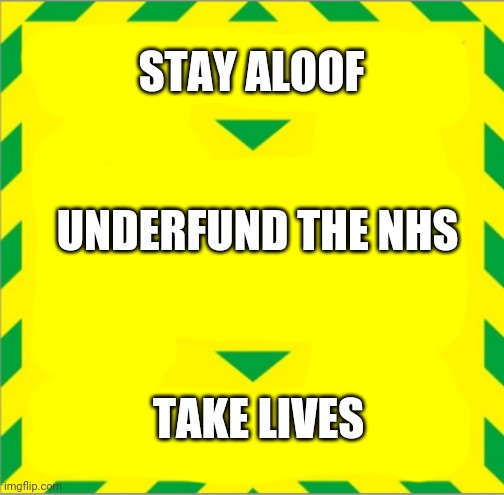 Stay Alert > Control the Virus > Save Lives | STAY ALOOF; UNDERFUND THE NHS; TAKE LIVES | image tagged in stay alert control the virus save lives | made w/ Imgflip meme maker