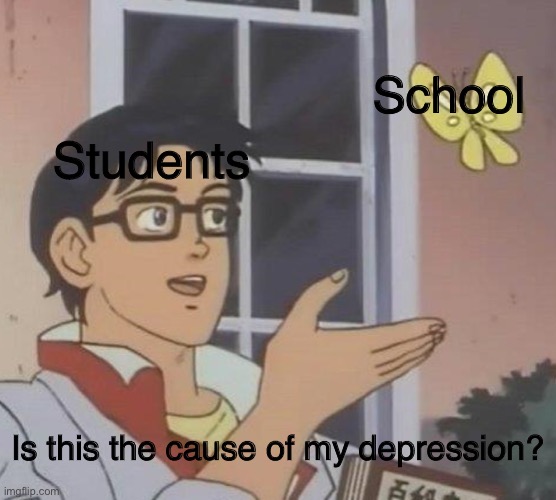 Is This A Pigeon | School; Students; Is this the cause of my depression? | image tagged in memes,is this a pigeon | made w/ Imgflip meme maker