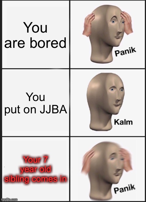 Eeeeeeeee | You are bored; You put on JJBA; Your 7 year old sibling comes in | image tagged in memes,funny | made w/ Imgflip meme maker
