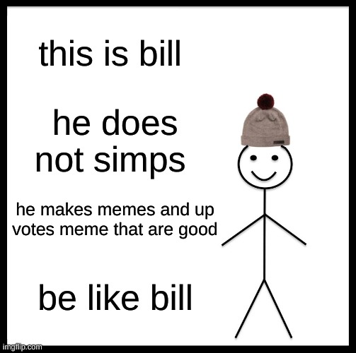 Be Like Bill Meme | this is bill; he does not simps; he makes memes and up votes meme that are good; be like bill | image tagged in memes,be like bill | made w/ Imgflip meme maker