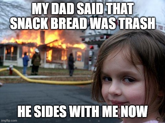 Disaster Girl Meme | MY DAD SAID THAT SNACK BREAD WAS TRASH; HE SIDES WITH ME NOW | image tagged in memes,disaster girl | made w/ Imgflip meme maker