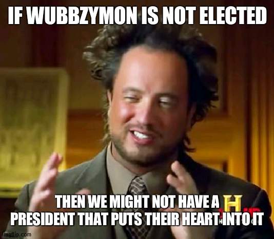 Wubbzymon for the president #savedastream | IF WUBBZYMON IS NOT ELECTED; THEN WE MIGHT NOT HAVE A PRESIDENT THAT PUTS THEIR HEART INTO IT | image tagged in memes,ancient aliens,president,wubbzymon,wubbzy | made w/ Imgflip meme maker