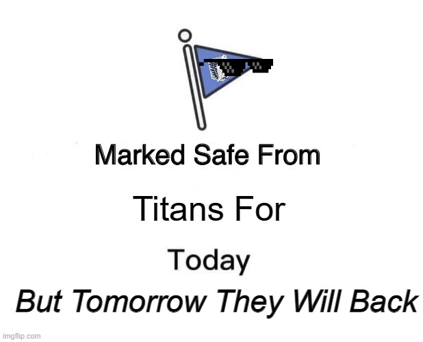 Safe From Titans | Titans For; But Tomorrow They Will Back | image tagged in memes,marked safe from | made w/ Imgflip meme maker