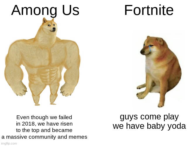 Among Us vs Fortnite | Among Us; Fortnite; Even though we failed in 2018, we have risen to the top and became a massive community and memes; guys come play we have baby yoda | image tagged in memes,buff doge vs cheems,among us,fortnite | made w/ Imgflip meme maker