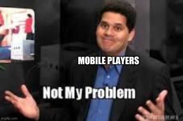 Not my problem | MOBILE PLAYERS | image tagged in not my problem | made w/ Imgflip meme maker