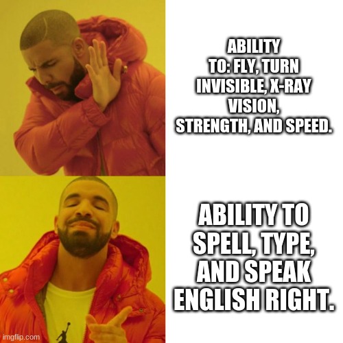 am i right???? | ABILITY TO: FLY, TURN INVISIBLE, X-RAY VISION, STRENGTH, AND SPEED. ABILITY TO SPELL, TYPE, AND SPEAK ENGLISH RIGHT. | image tagged in drake blank | made w/ Imgflip meme maker