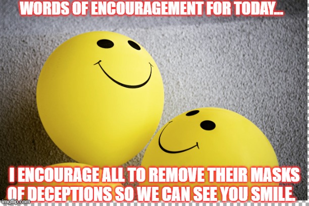 words | WORDS OF ENCOURAGEMENT FOR TODAY... I ENCOURAGE ALL TO REMOVE THEIR MASKS OF DECEPTIONS SO WE CAN SEE YOU SMILE. | image tagged in decepticons | made w/ Imgflip meme maker